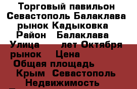 Торговый павильон Севастополь Балаклава рынок Кадыковка › Район ­ Балаклава › Улица ­ 40 лет Октября(рынок) › Цена ­ 250 000 › Общая площадь ­ 12 - Крым, Севастополь Недвижимость » Помещения продажа   